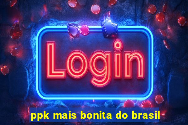 ppk mais bonita do brasil